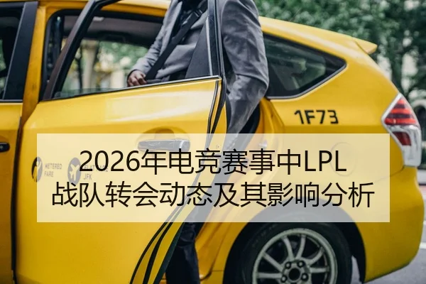 2026年电竞赛事中LPL战队转会动态及其影响分析