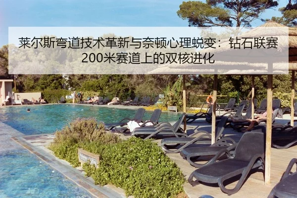 莱尔斯弯道技术革新与奈顿心理蜕变：钻石联赛200米赛道上的双核进化