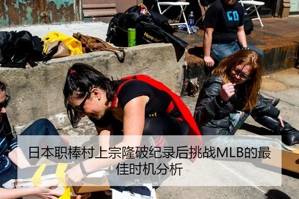 日本职棒村上宗隆破纪录后挑战MLB的最佳时机分析