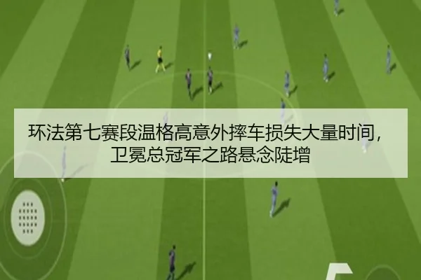 环法第七赛段温格高意外摔车损失大量时间，卫冕总冠军之路悬念陡增