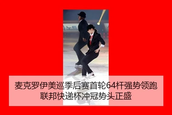 麦克罗伊美巡季后赛首轮64杆强势领跑 联邦快递杯冲冠势头正盛