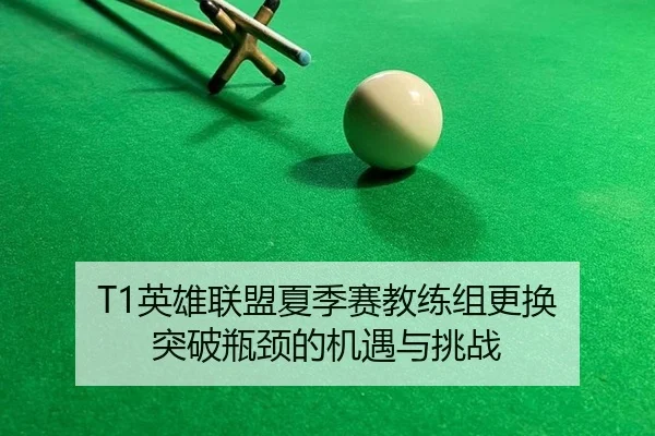 T1英雄联盟夏季赛教练组更换 突破瓶颈的机遇与挑战