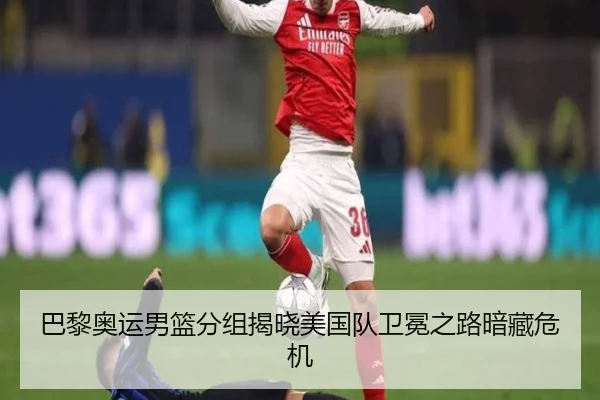 巴黎奥运男篮分组揭晓美国队卫冕之路暗藏危机