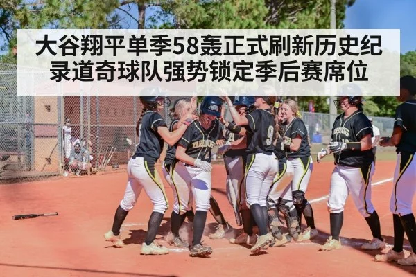 大谷翔平单季58轰正式刷新历史纪录道奇球队强势锁定季后赛席位
