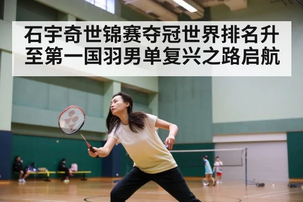 石宇奇世锦赛夺冠世界排名升至第一国羽男单复兴之路启航