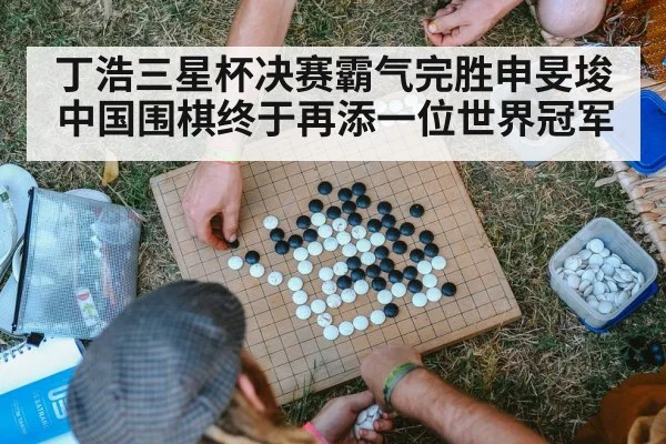 丁浩三星杯决赛霸气完胜申旻埈中国围棋终于再添一位世界冠军